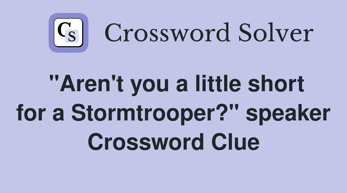 "Aren't you a little short for a Stormtrooper?" speaker Crossword